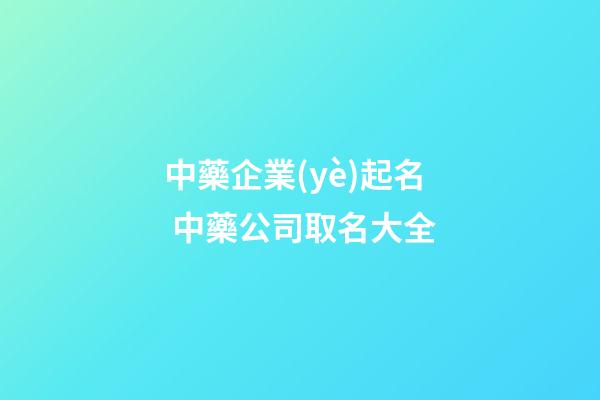 中藥企業(yè)起名 中藥公司取名大全-第1張-公司起名-玄機派